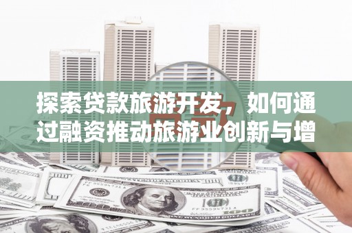 莎车探索贷款旅游开发，如何通过融资推动旅游业创新与增长