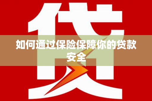 莎车如何通过保险保障你的贷款安全