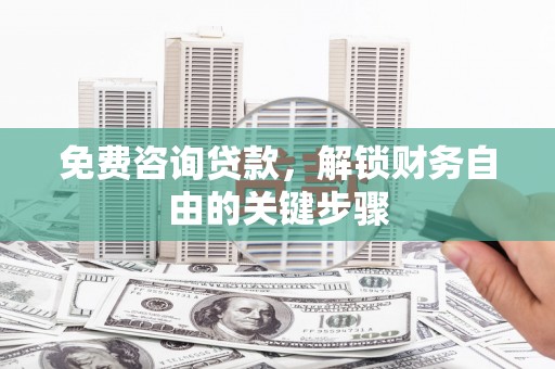 莎车免费咨询贷款，解锁财务自由的关键步骤