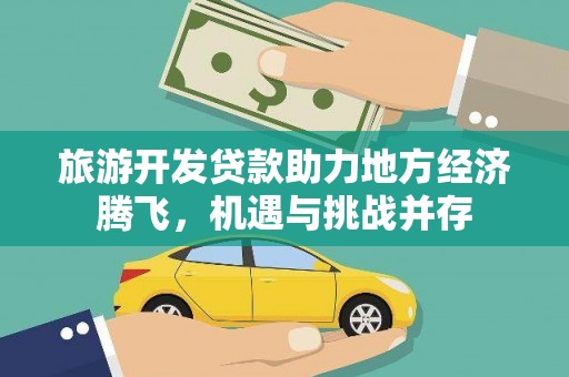 莎车旅游开发贷款助力地方经济腾飞，机遇与挑战并存