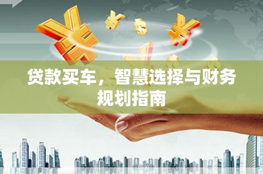 莎车贷款买车，智慧选择与财务规划指南