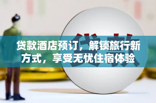 莎车贷款酒店预订，解锁旅行新方式，享受无忧住宿体验
