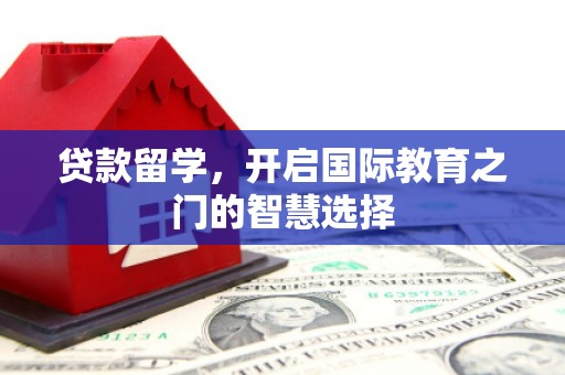 莎车贷款留学，开启国际教育之门的智慧选择