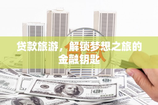 莎车贷款旅游，解锁梦想之旅的金融钥匙