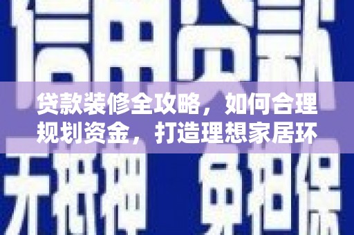 莎车贷款装修全攻略，如何合理规划资金，打造理想家居环境
