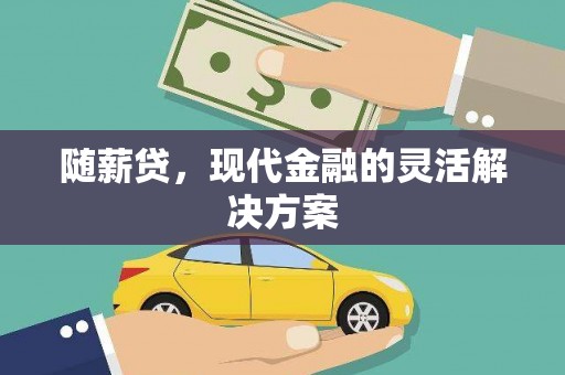 莎车随薪贷，现代金融的灵活解决方案