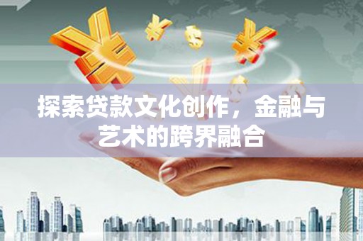 莎车探索贷款文化创作，金融与艺术的跨界融合