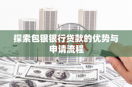 莎车探索包银银行贷款的优势与申请流程