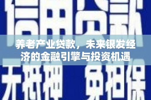莎车养老产业贷款，未来银发经济的金融引擎与投资机遇