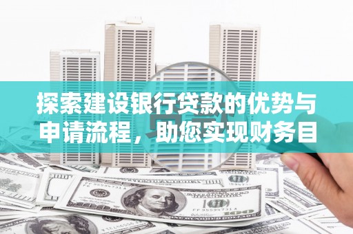 莎车探索建设银行贷款的优势与申请流程，助您实现财务目标