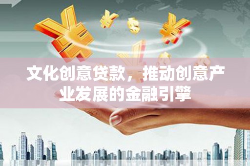 莎车文化创意贷款，推动创意产业发展的金融引擎
