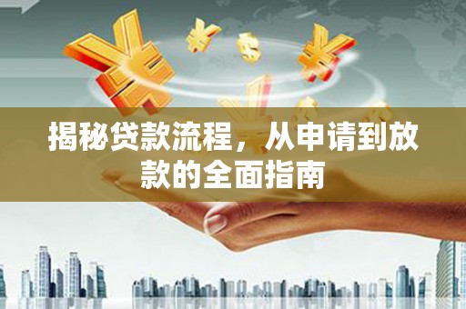 莎车揭秘贷款流程，从申请到放款的全面指南