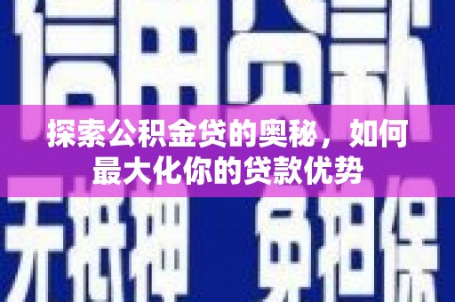 莎车探索公积金贷的奥秘，如何最大化你的贷款优势