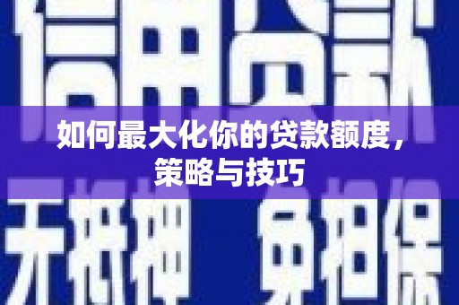 莎车如何最大化你的贷款额度，策略与技巧