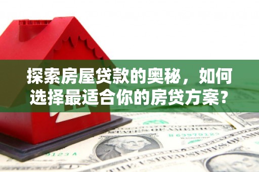 莎车探索房屋贷款的奥秘，如何选择最适合你的房贷方案？