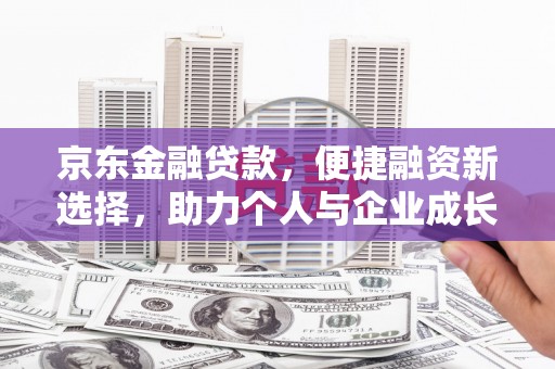 莎车京东金融贷款，便捷融资新选择，助力个人与企业成长