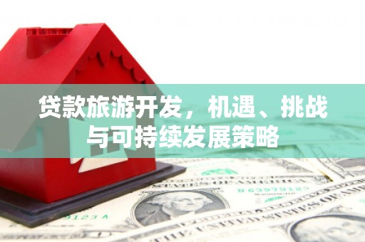莎车贷款旅游开发，机遇、挑战与可持续发展策略