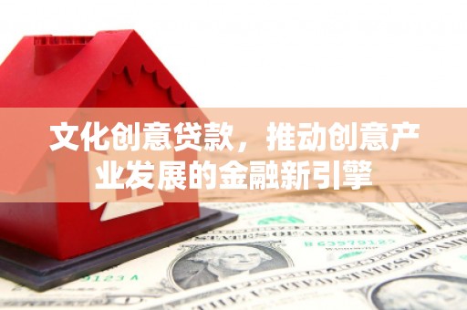 莎车文化创意贷款，推动创意产业发展的金融新引擎