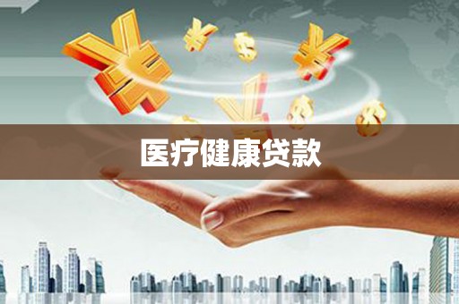 莎车医疗健康贷款