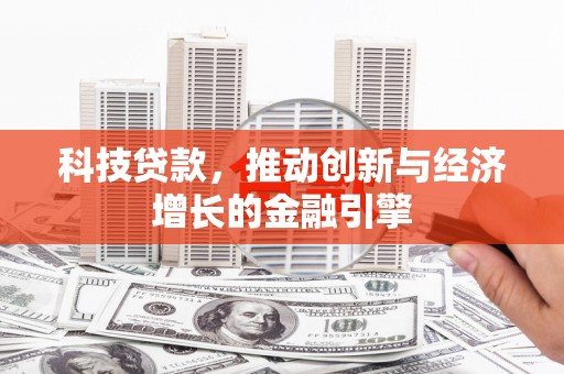 莎车科技贷款，推动创新与经济增长的金融引擎