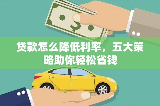 莎车贷款怎么降低利率，五大策略助你轻松省钱