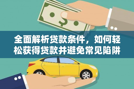 莎车全面解析贷款条件，如何轻松获得贷款并避免常见陷阱