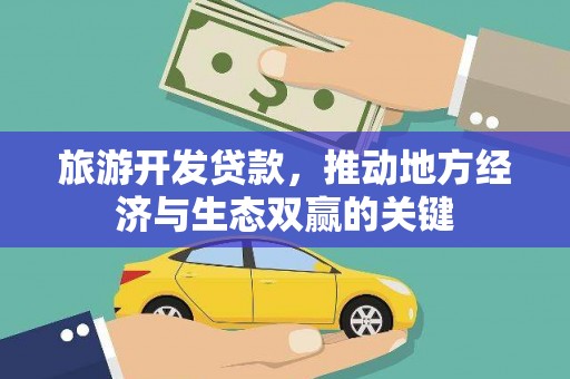 莎车旅游开发贷款，推动地方经济与生态双赢的关键