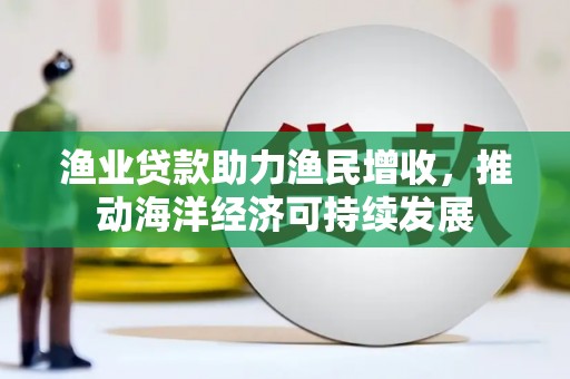 莎车渔业贷款助力渔民增收，推动海洋经济可持续发展