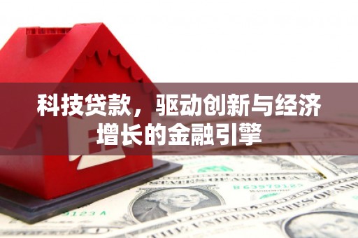 莎车科技贷款，驱动创新与经济增长的金融引擎