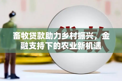 莎车畜牧贷款助力乡村振兴，金融支持下的农业新机遇
