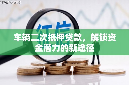 莎车车辆二次抵押贷款，解锁资金潜力的新途径