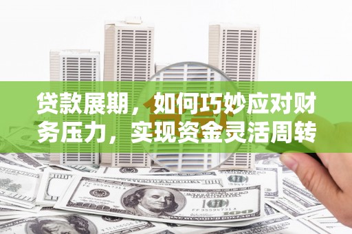 莎车贷款展期，如何巧妙应对财务压力，实现资金灵活周转