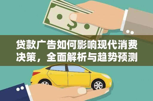 莎车贷款广告如何影响现代消费决策，全面解析与趋势预测