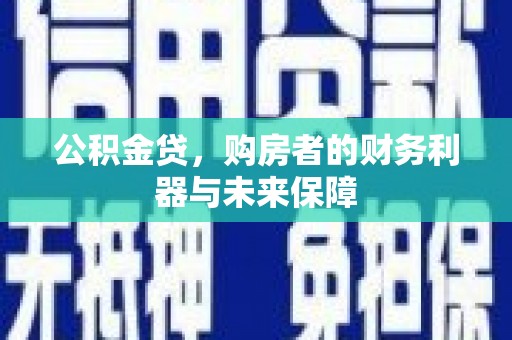 莎车公积金贷，购房者的财务利器与未来保障
