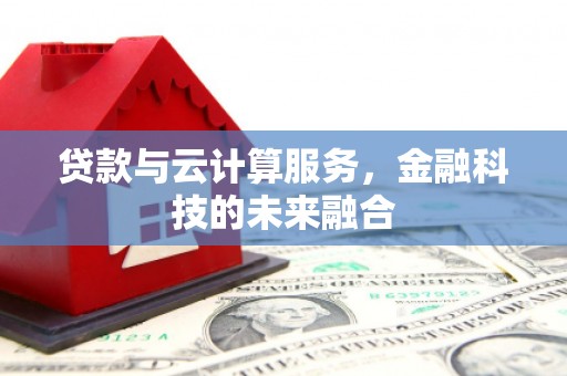 莎车贷款与云计算服务，金融科技的未来融合