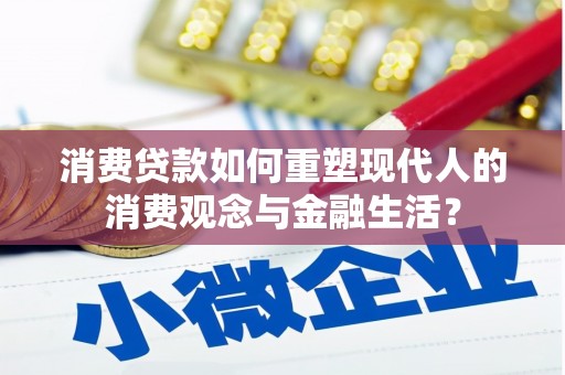 莎车消费贷款如何重塑现代人的消费观念与金融生活？