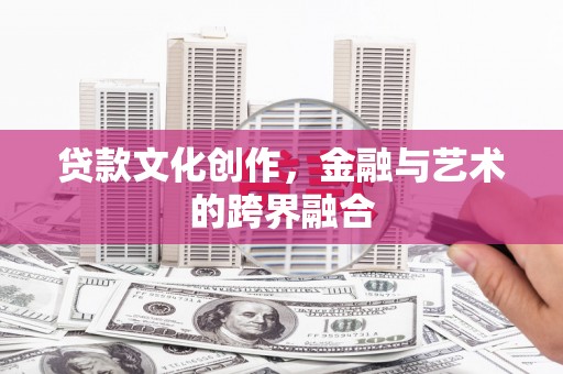 莎车贷款文化创作，金融与艺术的跨界融合