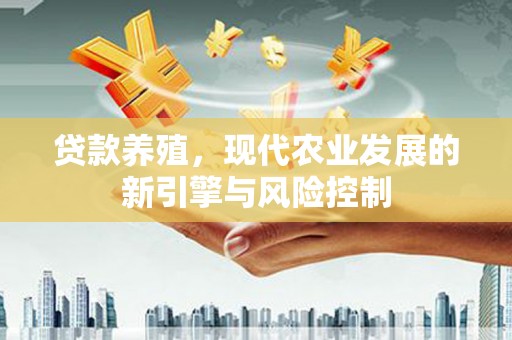 莎车贷款养殖，现代农业发展的新引擎与风险控制