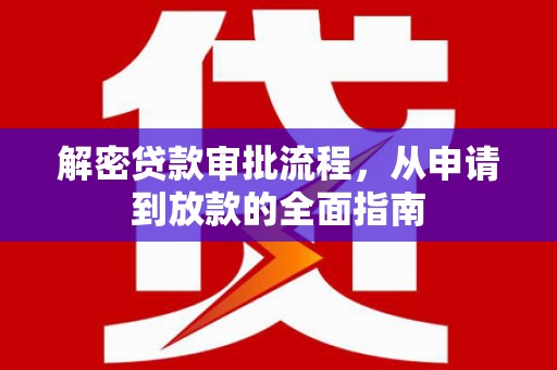 莎车解密贷款审批流程，从申请到放款的全面指南
