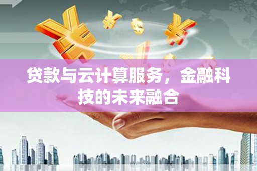 莎车贷款与云计算服务，金融科技的未来融合