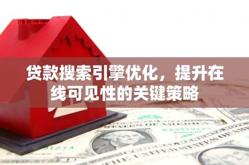 莎车贷款搜索引擎优化，提升在线可见性的关键策略