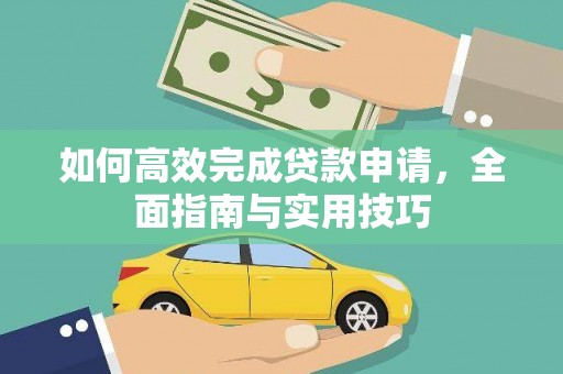 莎车如何高效完成贷款申请，全面指南与实用技巧