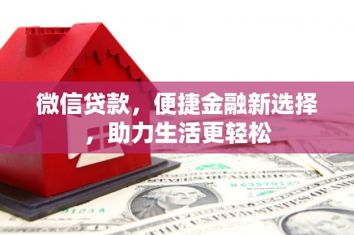 莎车微信贷款，便捷金融新选择，助力生活更轻松