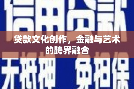 莎车贷款文化创作，金融与艺术的跨界融合