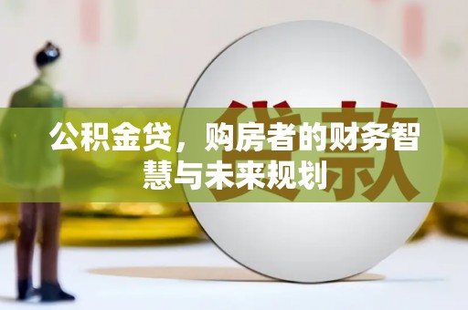 莎车公积金贷，购房者的财务智慧与未来规划