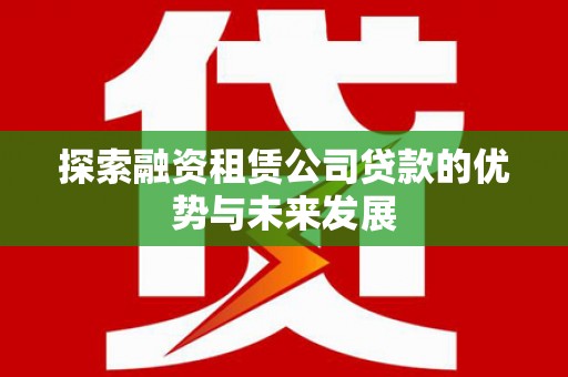 莎车探索融资租赁公司贷款的优势与未来发展