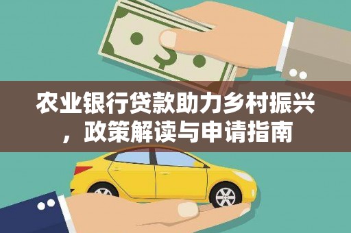 莎车农业银行贷款助力乡村振兴，政策解读与申请指南