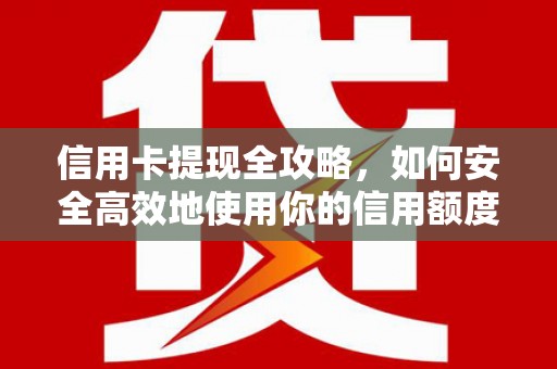 莎车信用卡提现全攻略，如何安全高效地使用你的信用额度