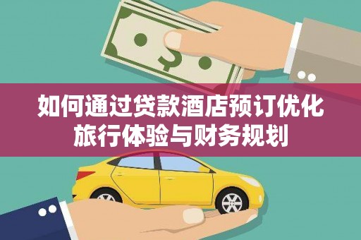 莎车如何通过贷款酒店预订优化旅行体验与财务规划