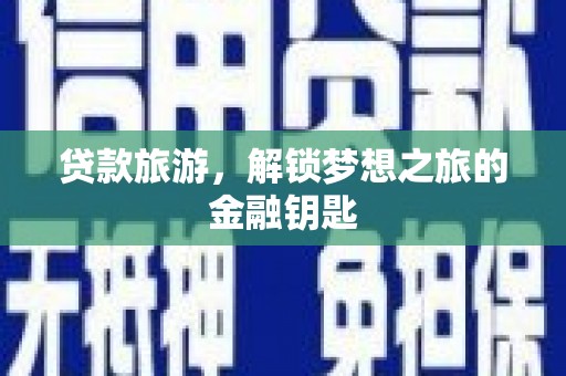 莎车贷款旅游，解锁梦想之旅的金融钥匙